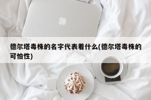 德尔塔毒株的名字代表着什么(德尔塔毒株的可怕性)