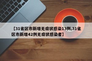 【31省区市新增无症状感染13例,31省区市新增42例无症状感染者】
