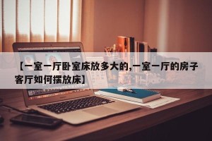 【一室一厅卧室床放多大的,一室一厅的房子客厅如何摆放床】