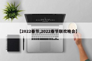 【2022春节,2022春节联欢晚会】