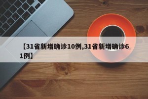 【31省新增确诊10例,31省新增确诊61例】