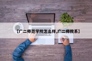 【广二师范学院怎么样,广二师院系】
