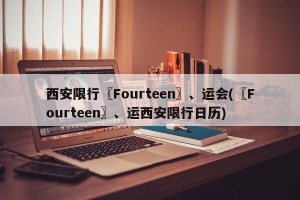 西安限行〖Fourteen〗、运会(〖Fourteen〗、运西安限行日历)