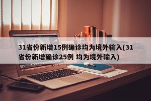31省份新增15例确诊均为境外输入(31省份新增确诊25例 均为境外输入)