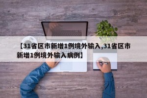 【31省区市新增1例境外输入,31省区市新增1例境外输入病例】