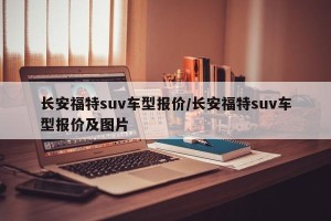 长安福特suv车型报价/长安福特suv车型报价及图片