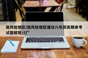 低风险地区/低风险地区建议八年历史期末考试题就地过广