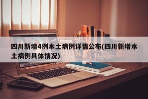 四川新增4例本土病例详情公布(四川新增本土病例具体情况)