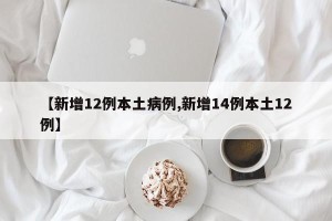【新增12例本土病例,新增14例本土12例】
