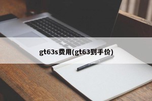 gt63s费用(gt63到手价)