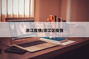 滨江疫情/滨江区疫情