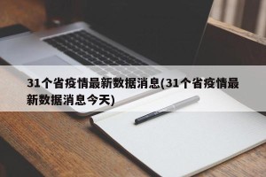 31个省疫情最新数据消息(31个省疫情最新数据消息今天)