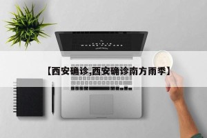 【西安确诊,西安确诊南方雨季】