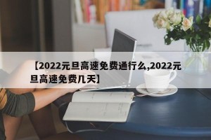 【2022元旦高速免费通行么,2022元旦高速免费几天】
