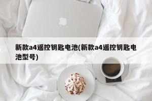 新款a4遥控钥匙电池(新款a4遥控钥匙电池型号)