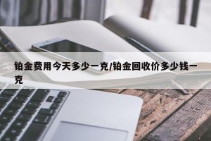 铂金费用今天多少一克/铂金回收价多少钱一克