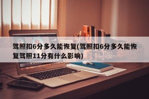 驾照扣6分多久能恢复(驾照扣6分多久能恢复驾照11分有什么影响)