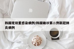 韩国现双重感染病例/韩国确诊第二例新冠肺炎病例