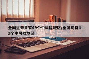 全国近来共有49个中风险地区/全国现有41个中风险地区