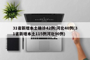 31省新增本土确诊42例:河北40例(31省新增本土115例河北90例)