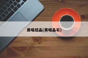 黑暗结晶(黑暗晶石)