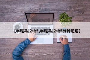 【半程马拉松5,半程马拉松5分钟配速】