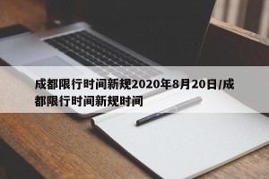 成都限行时间新规2020年8月20日/成都限行时间新规时间