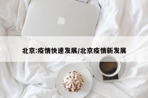 北京:疫情快速发展/北京疫情新发展