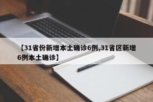 【31省份新增本土确诊6例,31省区新增6例本土确诊】