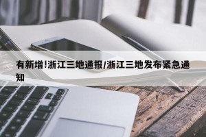 有新增!浙江三地通报/浙江三地发布紧急通知