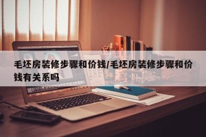 毛坯房装修步骤和价钱/毛坯房装修步骤和价钱有关系吗