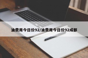 油费用今日价92/油费用今日价92成都
