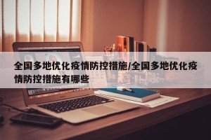 全国多地优化疫情防控措施/全国多地优化疫情防控措施有哪些