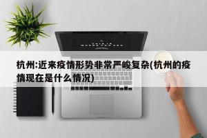 杭州:近来疫情形势非常严峻复杂(杭州的疫情现在是什么情况)