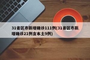 31省区市新增确诊111例(31省区市新增确诊21例含本土9例)