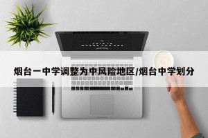 烟台一中学调整为中风险地区/烟台中学划分