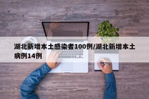 湖北新增本土感染者100例/湖北新增本土病例14例
