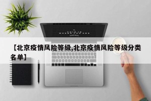 【北京疫情风险等级,北京疫情风险等级分类名单】