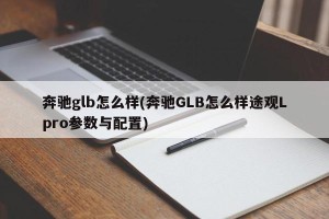 奔驰glb怎么样(奔驰GLB怎么样途观Lpro参数与配置)