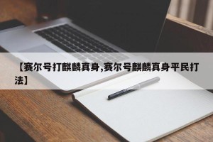 【赛尔号打麒麟真身,赛尔号麒麟真身平民打法】