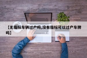 【无指标车辆过户吗,没有指标可以过户车牌吗】