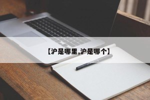 【沪是哪里,沪是哪个】