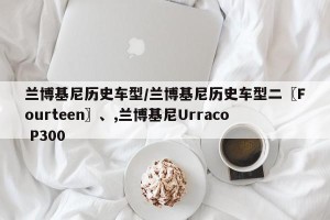 兰博基尼历史车型/兰博基尼历史车型二〖Fourteen〗、,兰博基尼Urraco P300