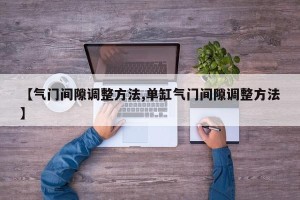【气门间隙调整方法,单缸气门间隙调整方法】