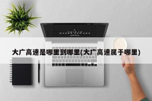 大广高速是哪里到哪里(大广高速属于哪里)