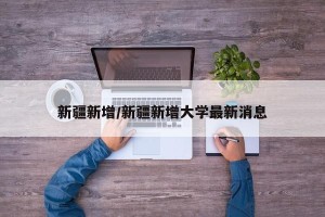 新疆新增/新疆新增大学最新消息