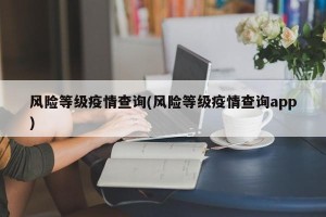 风险等级疫情查询(风险等级疫情查询app)