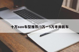 十万suv车型推荐/3万一5万丰田新车