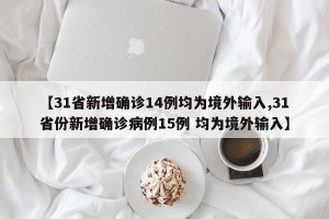 【31省新增确诊14例均为境外输入,31省份新增确诊病例15例 均为境外输入】