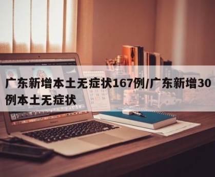 广东新增本土无症状167例/广东新增30例本土无症状